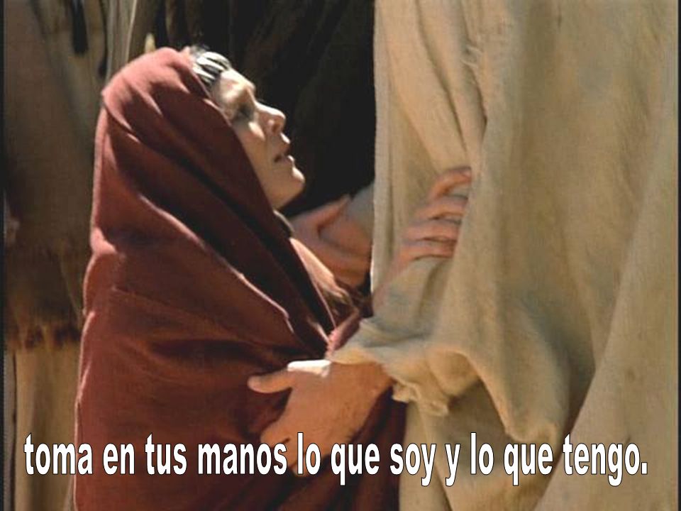 toma en tus manos lo que soy y lo que tengo.