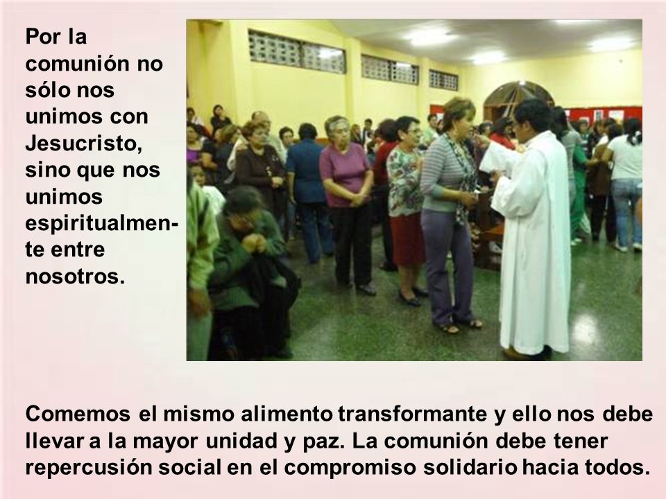 Por la comunión no sólo nos unimos con Jesucristo, sino que nos unimos espiritualmen-te entre nosotros.