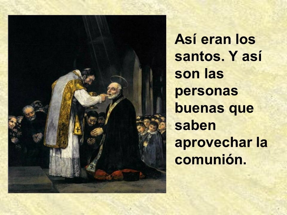 Así eran los santos. Y así son las personas buenas que saben aprovechar la comunión.