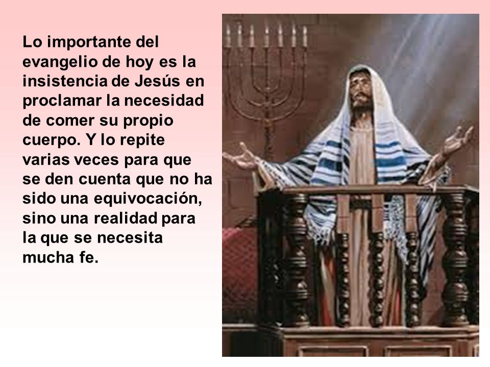Lo importante del evangelio de hoy es la insistencia de Jesús en proclamar la necesidad de comer su propio cuerpo.