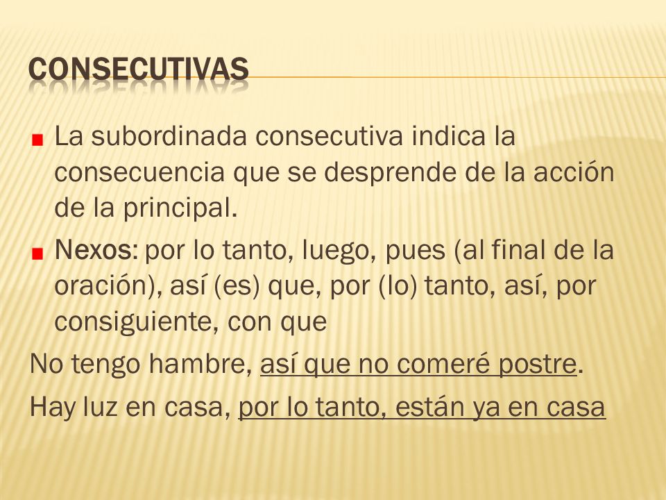 CONSECUTIVAS La subordinada consecutiva indica la consecuencia que se desprende de la acción de la principal.