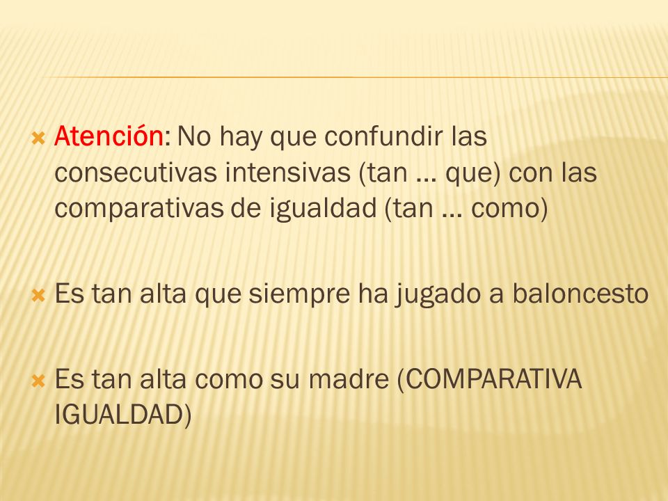Atención: No hay que confundir las consecutivas intensivas (tan … que) con las comparativas de igualdad (tan … como)