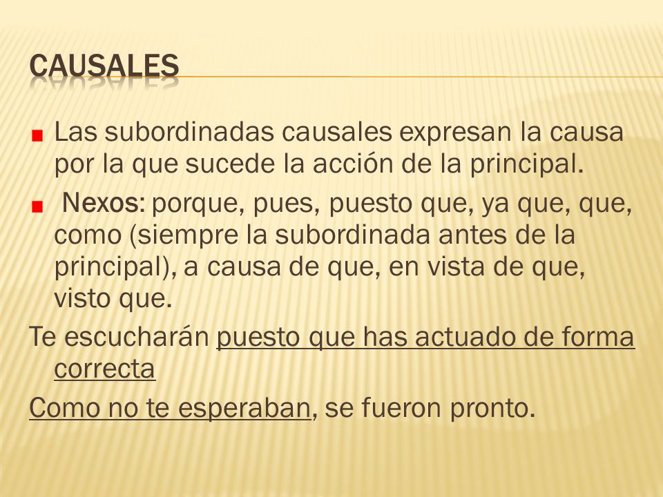 CAUSALES Las subordinadas causales expresan la causa por la que sucede la acción de la principal.