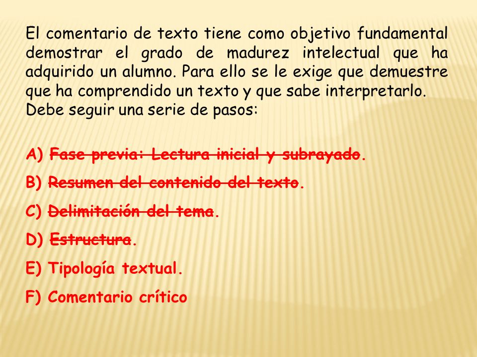 El comentario de texto tiene como objetivo fundamental demostrar el grado de madurez intelectual que ha adquirido un alumno. Para ello se le exige que demuestre que ha comprendido un texto y que sabe interpretarlo.