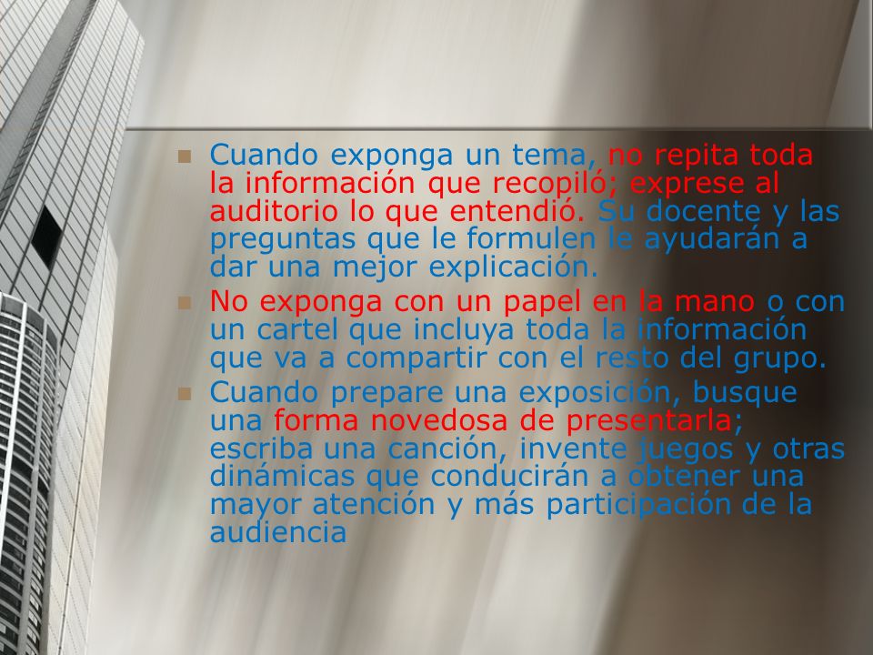 Cuando exponga un tema, no repita toda la información que recopiló; exprese al auditorio lo que entendió. Su docente y las preguntas que le formulen le ayudarán a dar una mejor explicación.