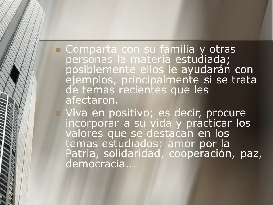 Comparta con su familia y otras personas la materia estudiada; posiblemente ellos le ayudarán con ejemplos, principalmente si se trata de temas recientes que les afectaron.