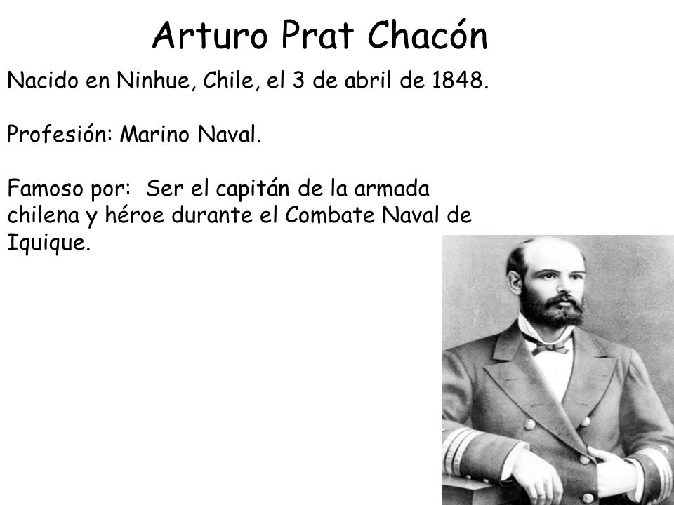 Arturo Prat Chacón Nacido en Ninhue, Chile, el 3 de abril de 1848.