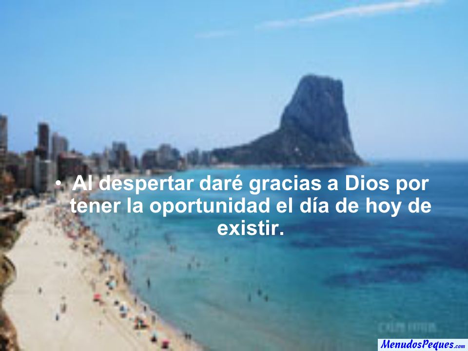 Al despertar daré gracias a Dios por tener la oportunidad el día de hoy de existir.