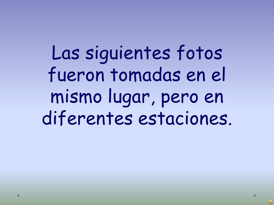 Las siguientes fotos fueron tomadas en el mismo lugar, pero en diferentes estaciones.