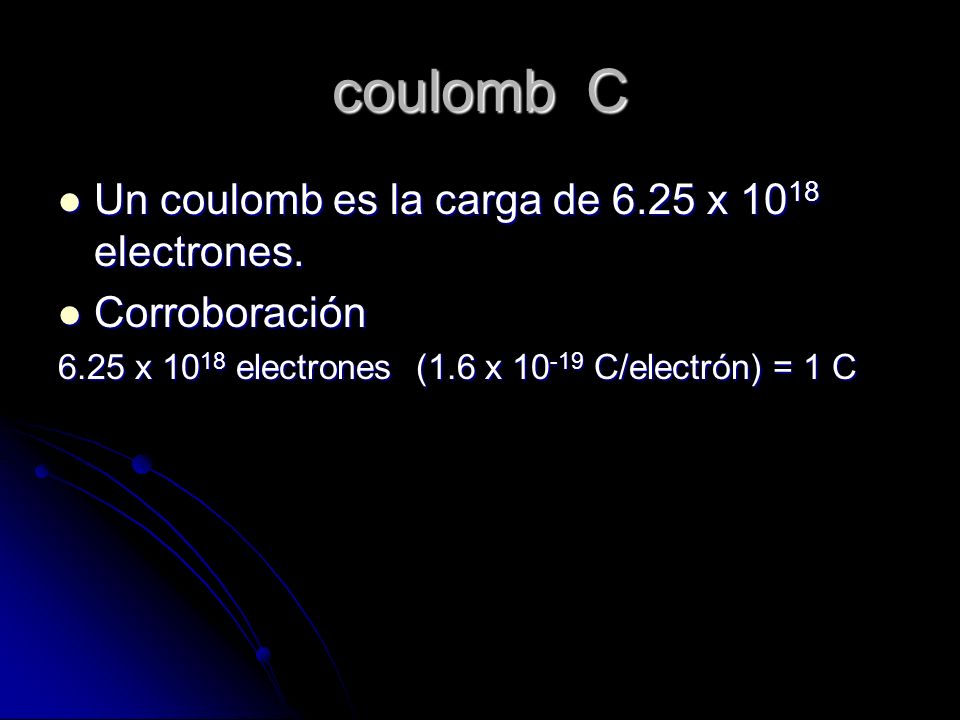 coulomb C Un coulomb es la carga de 6.25 x 1018 electrones.