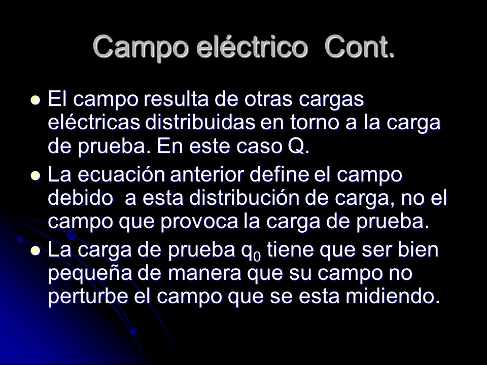 Campo eléctrico Cont. El campo resulta de otras cargas eléctricas distribuidas en torno a la carga de prueba. En este caso Q.