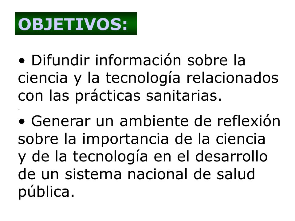 OBJETIVOS: Difundir información sobre la ciencia y la tecnología relacionados con las prácticas sanitarias.