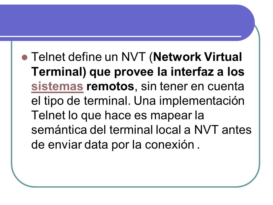 Telnet define un NVT (Network Virtual Terminal) que provee la interfaz a los sistemas remotos, sin tener en cuenta el tipo de terminal.