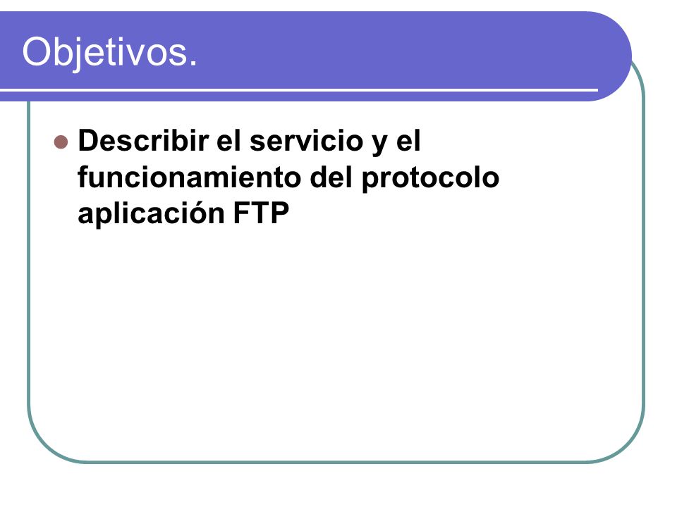 Objetivos. Describir el servicio y el funcionamiento del protocolo aplicación FTP