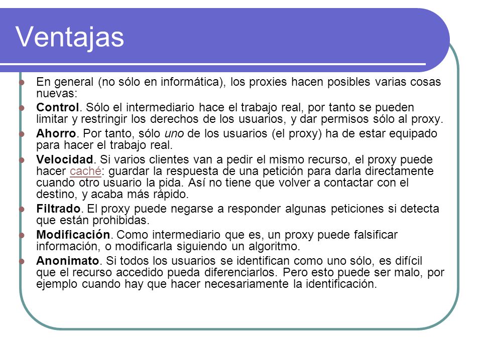 Ventajas En general (no sólo en informática), los proxies hacen posibles varias cosas nuevas: