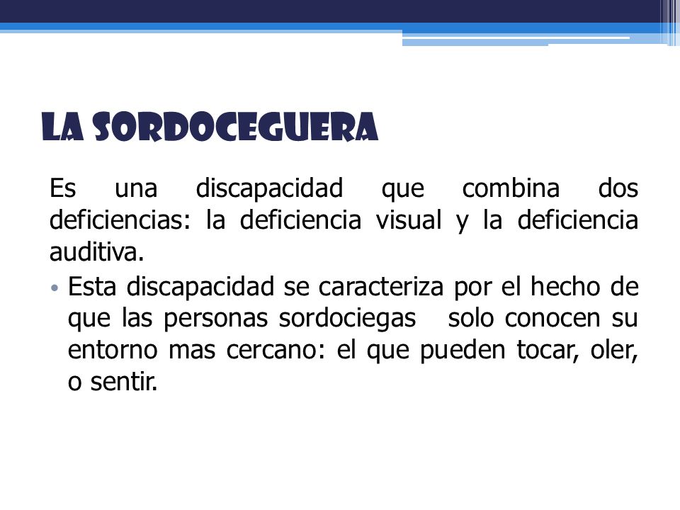 La sordoceguera Es una discapacidad que combina dos deficiencias: la deficiencia visual y la deficiencia auditiva.