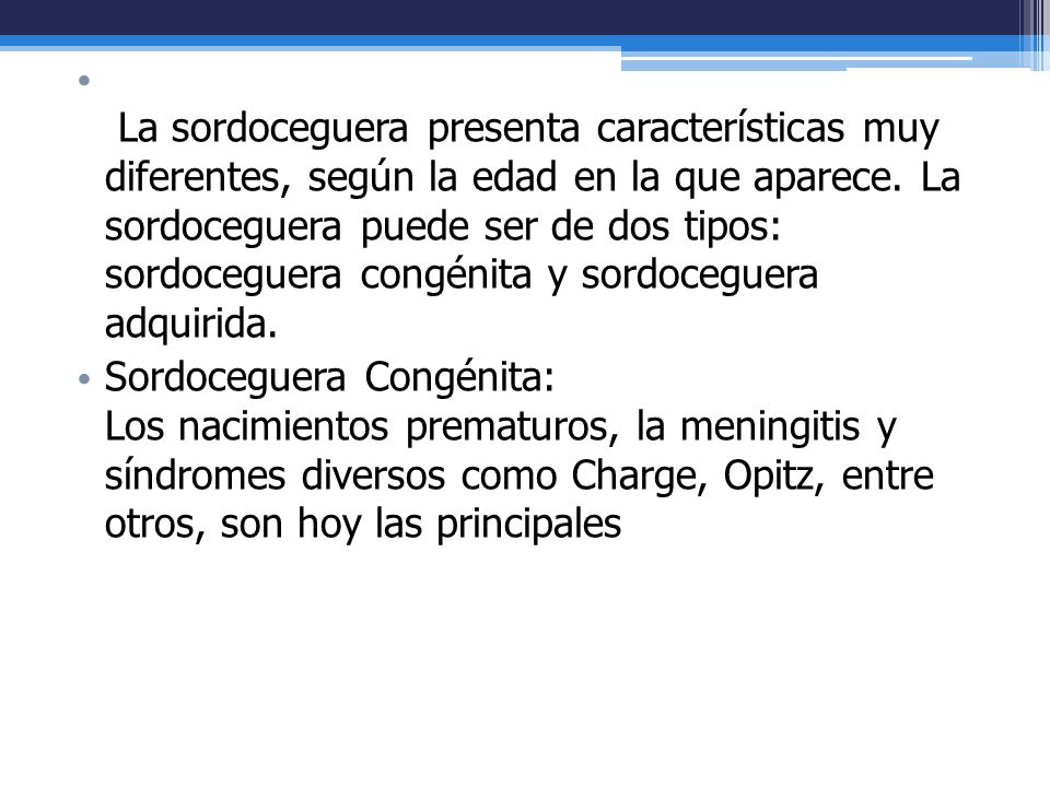 La sordoceguera presenta características muy diferentes, según la edad en la que aparece. La sordoceguera puede ser de dos tipos: sordoceguera congénita y sordoceguera adquirida.