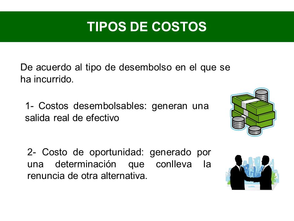 TIPOS DE COSTOS De acuerdo al tipo de desembolso en el que se ha incurrido. 1- Costos desembolsables: generan una salida real de efectivo.