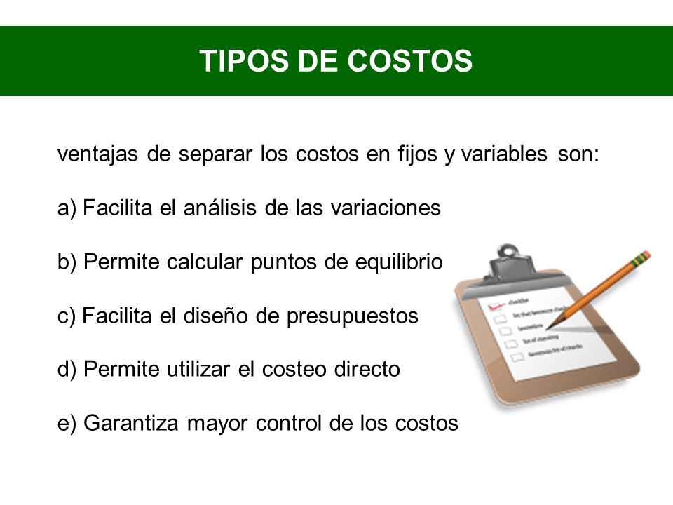 TIPOS DE COSTOS ventajas de separar los costos en fijos y variables son: Facilita el análisis de las variaciones.