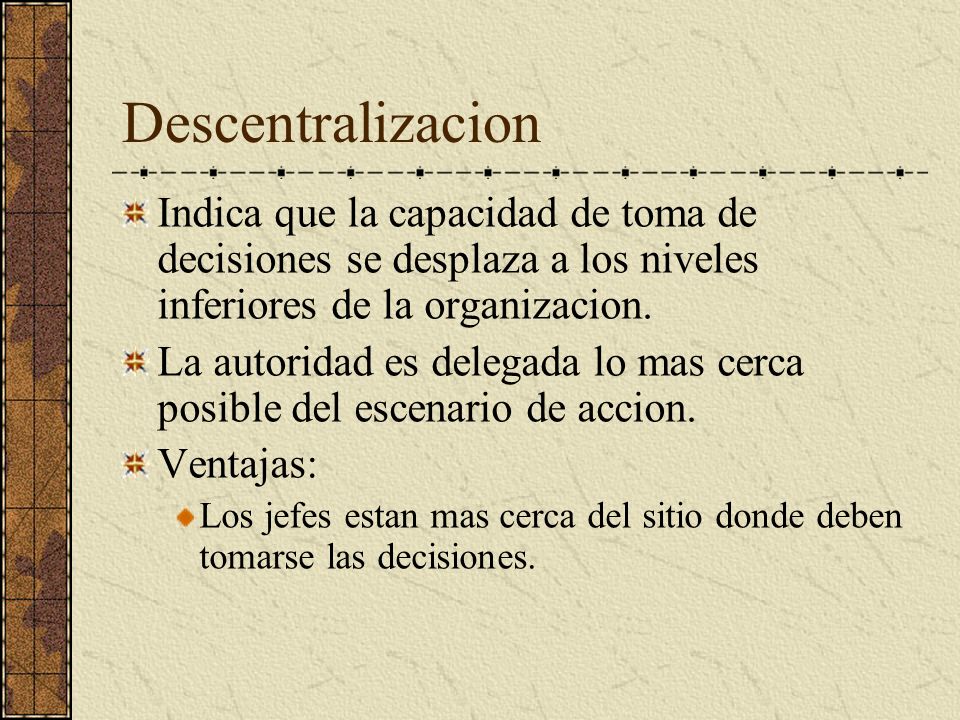 Descentralizacion Indica que la capacidad de toma de decisiones se desplaza a los niveles inferiores de la organizacion.