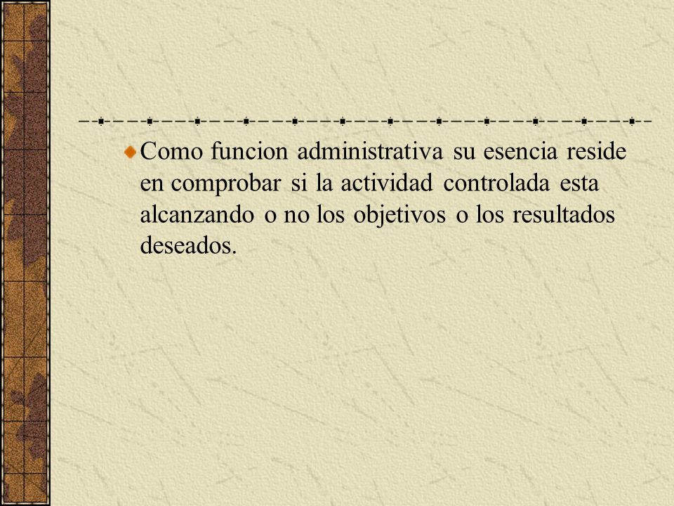 Como funcion administrativa su esencia reside en comprobar si la actividad controlada esta alcanzando o no los objetivos o los resultados deseados.