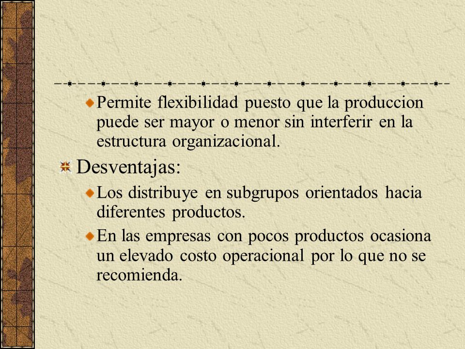 Permite flexibilidad puesto que la produccion puede ser mayor o menor sin interferir en la estructura organizacional.