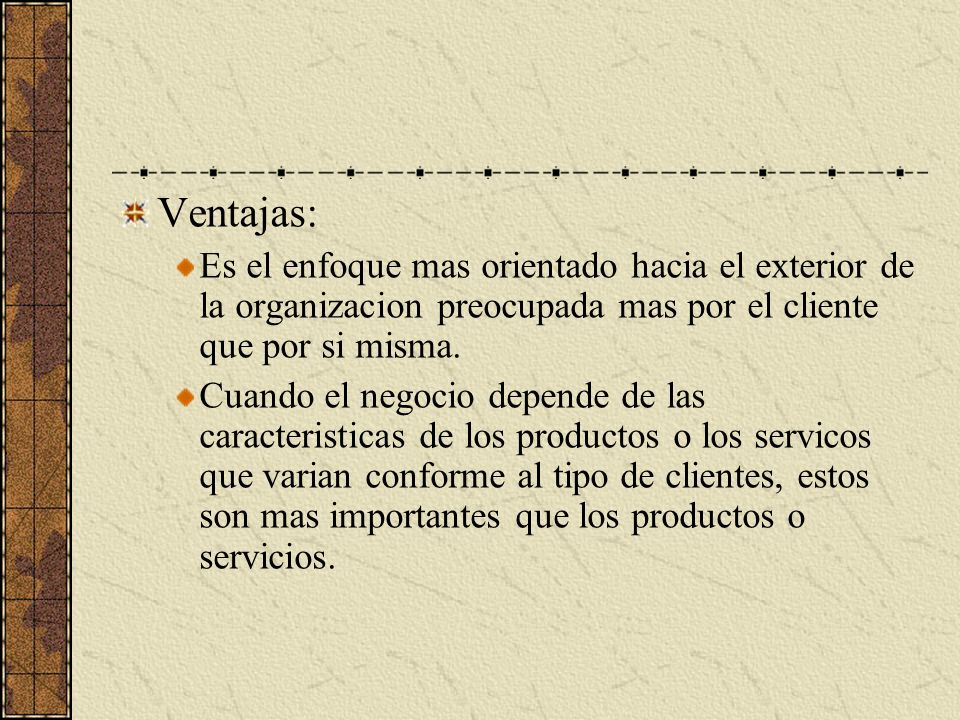 Ventajas: Es el enfoque mas orientado hacia el exterior de la organizacion preocupada mas por el cliente que por si misma.