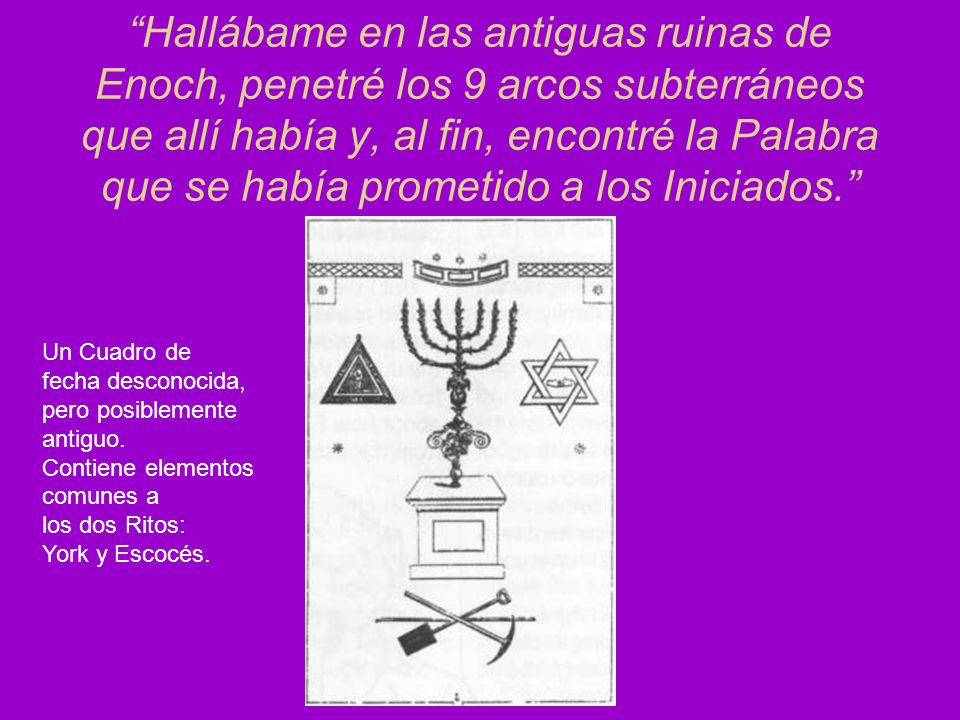 Hallábame en las antiguas ruinas de Enoch, penetré los 9 arcos subterráneos que allí había y, al fin, encontré la Palabra que se había prometido a los Iniciados.