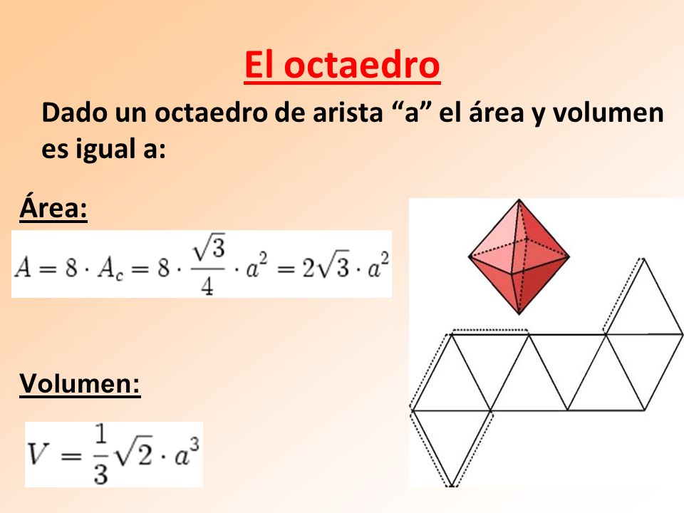 El octaedro Dado un octaedro de arista a el área y volumen es igual a: Área: Volumen: