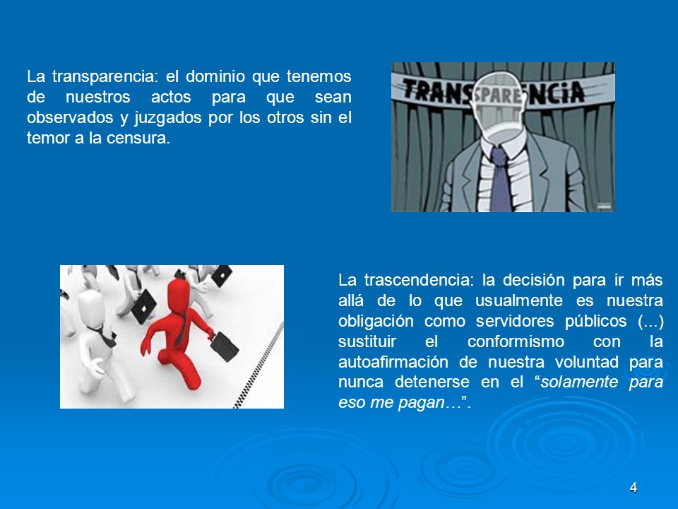 La transparencia: el dominio que tenemos de nuestros actos para que sean observados y juzgados por los otros sin el temor a la censura.