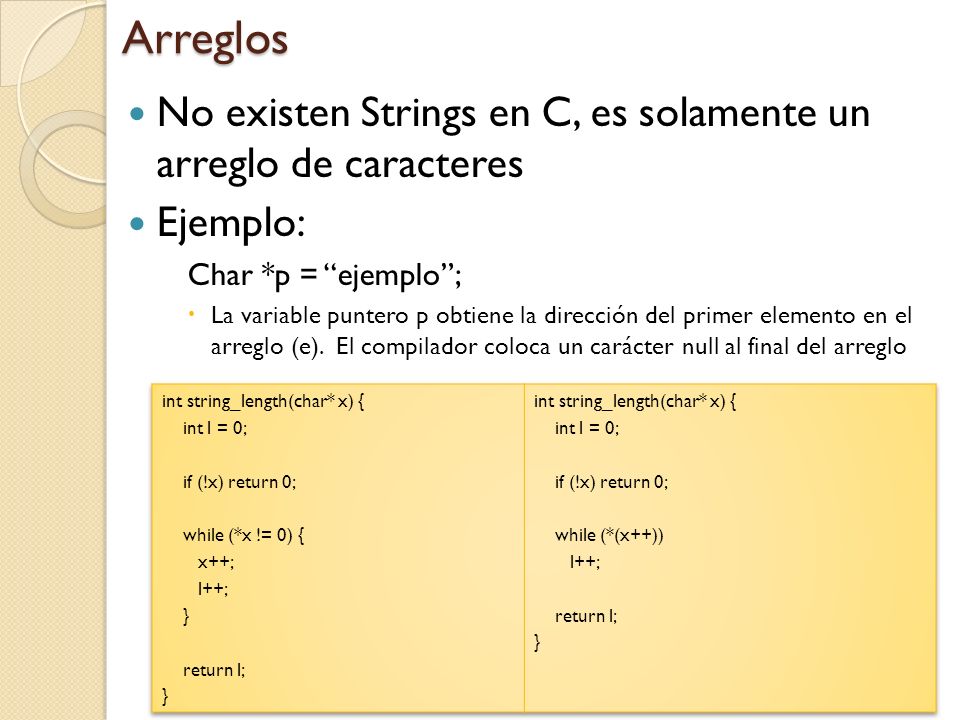 Arreglos No existen Strings en C, es solamente un arreglo de caracteres. Ejemplo: Char *p = ejemplo ;