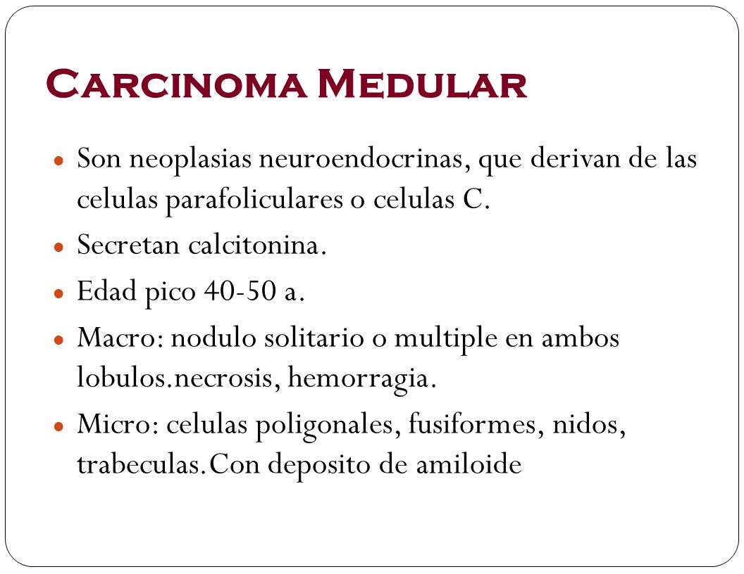 Carcinoma Medular Son neoplasias neuroendocrinas, que derivan de las celulas parafoliculares o celulas C.