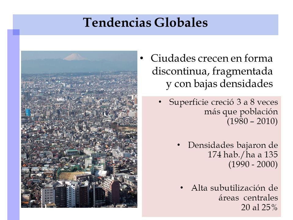 Tendencias Globales Ciudades crecen en forma discontinua, fragmentada y con bajas densidades.