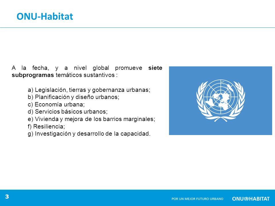 ONU-Habitat A la fecha, y a nivel global promueve siete subprogramas temáticos sustantivos : a) Legislación, tierras y gobernanza urbanas;