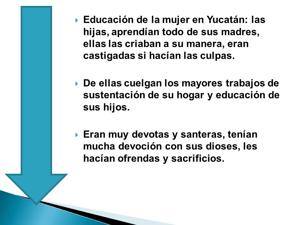 Educación de la mujer en Yucatán: las hijas, aprendían todo de sus madres, ellas las criaban a su manera, eran castigadas si hacían las culpas.