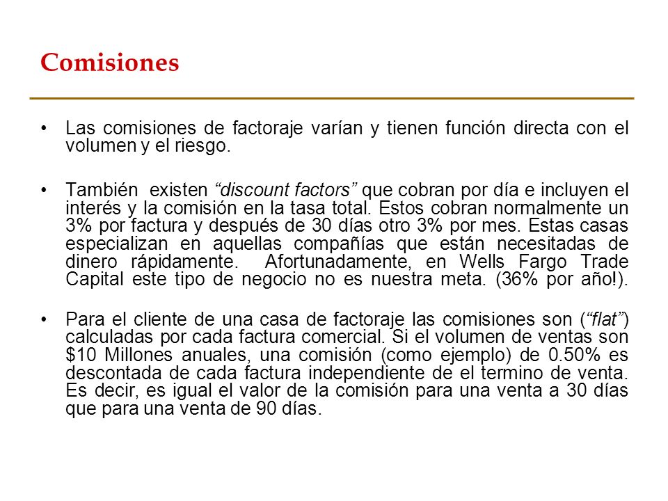 Comisiones Las comisiones de factoraje varían y tienen función directa con el volumen y el riesgo.