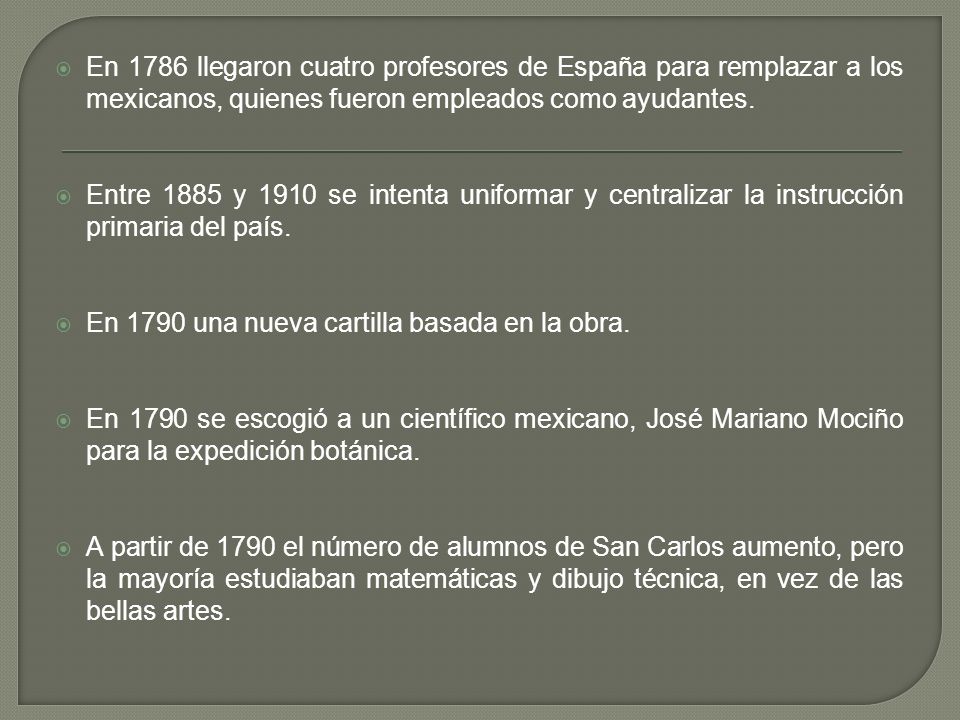En 1786 llegaron cuatro profesores de España para remplazar a los mexicanos, quienes fueron empleados como ayudantes.