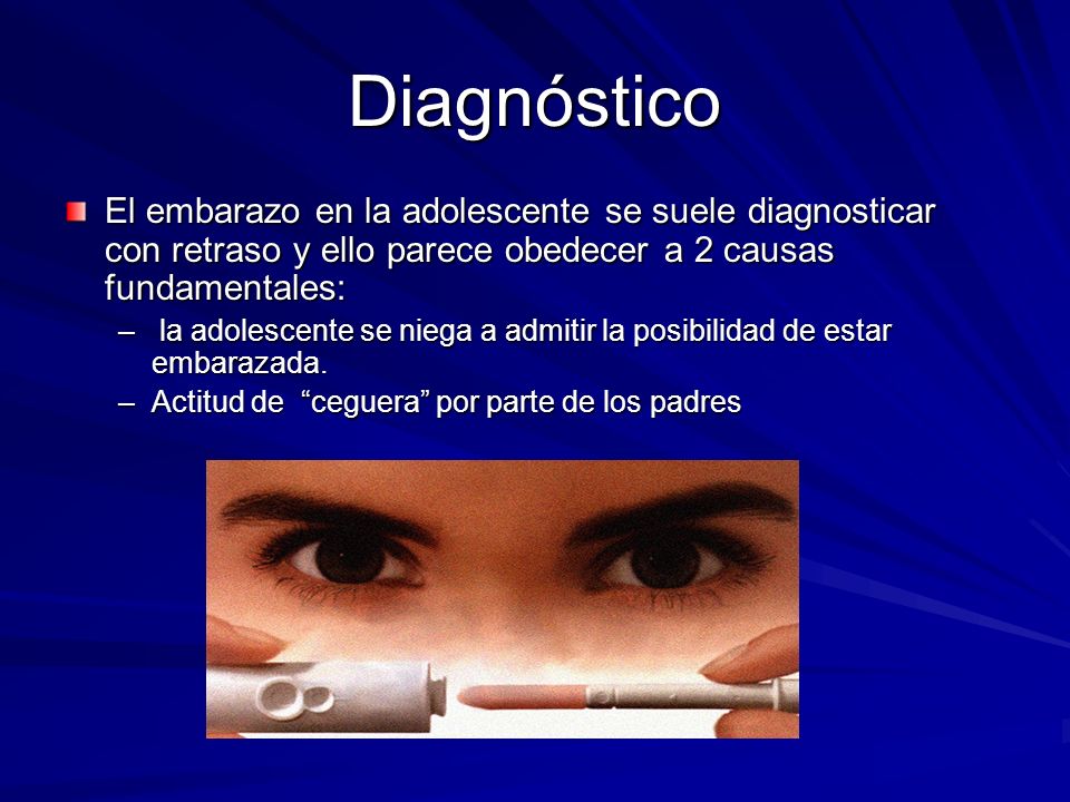 Diagnóstico El embarazo en la adolescente se suele diagnosticar con retraso y ello parece obedecer a 2 causas fundamentales: