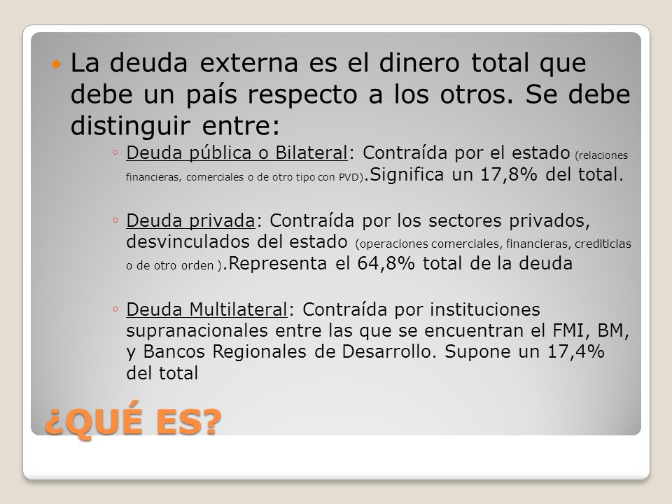 La deuda externa es el dinero total que debe un país respecto a los otros. Se debe distinguir entre: