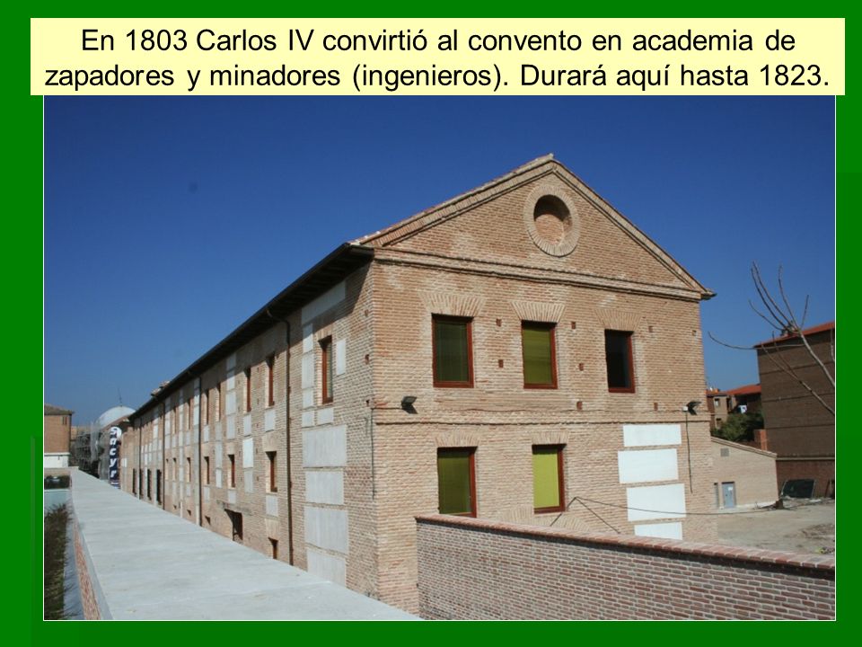 En 1803 Carlos IV convirtió al convento en academia de zapadores y minadores (ingenieros).