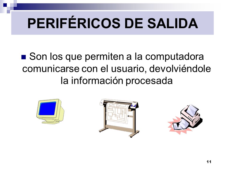 PERIFÉRICOS DE SALIDA Son los que permiten a la computadora comunicarse con el usuario, devolviéndole la información procesada.