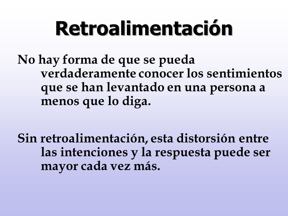 Retroalimentación No hay forma de que se pueda verdaderamente conocer los sentimientos que se han levantado en una persona a menos que lo diga.