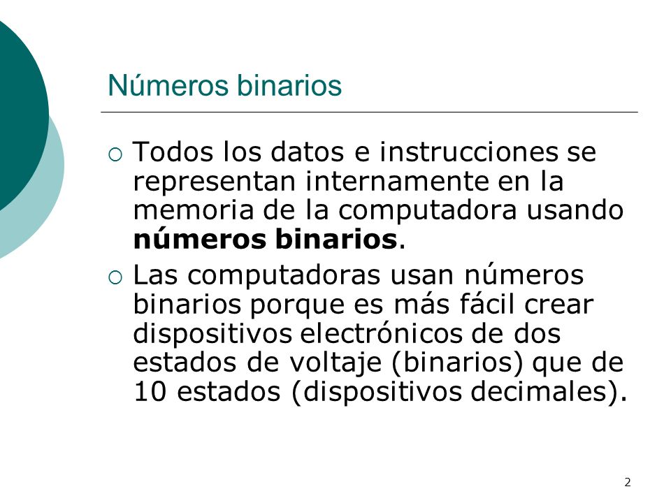 Números binarios Todos los datos e instrucciones se representan internamente en la memoria de la computadora usando números binarios.