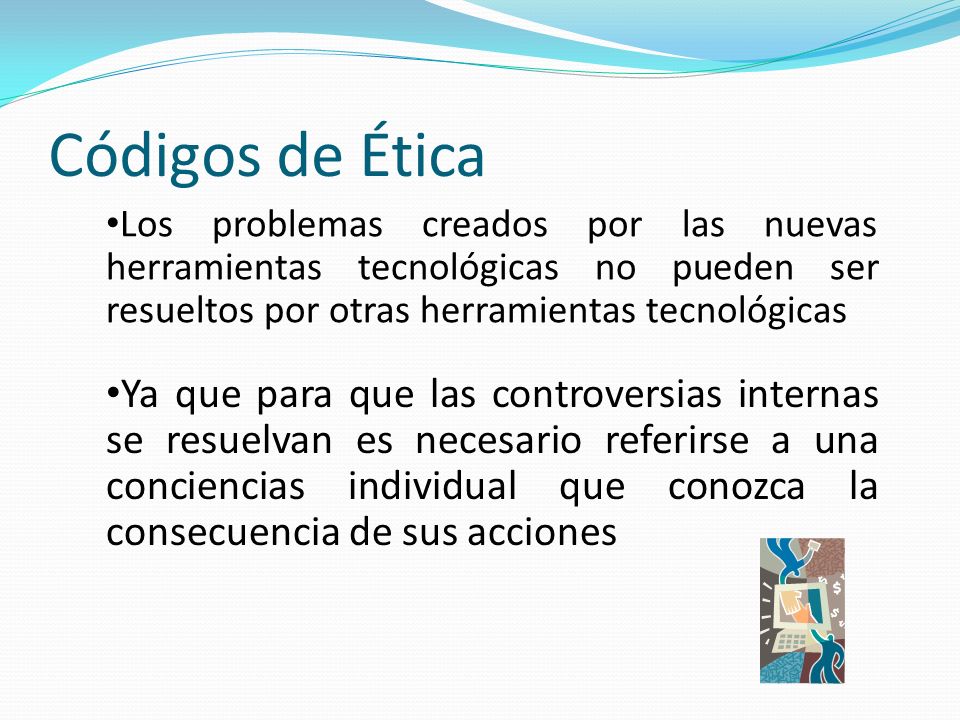 Códigos de Ética Los problemas creados por las nuevas herramientas tecnológicas no pueden ser resueltos por otras herramientas tecnológicas.