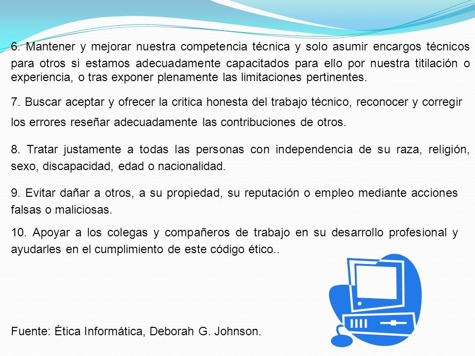 6. Mantener y mejorar nuestra competencia técnica y solo asumir encargos técnicos para otros si estamos adecuadamente capacitados para ello por nuestra titilación o experiencia, o tras exponer plenamente las limitaciones pertinentes.