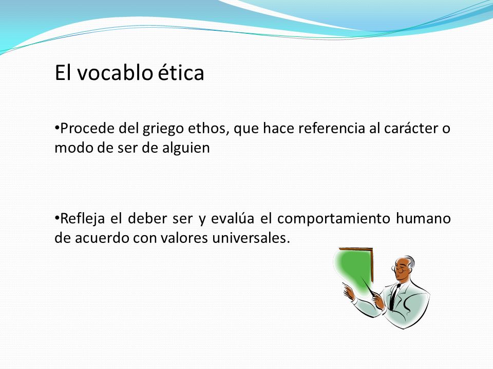El vocablo ética Procede del griego ethos, que hace referencia al carácter o modo de ser de alguien.