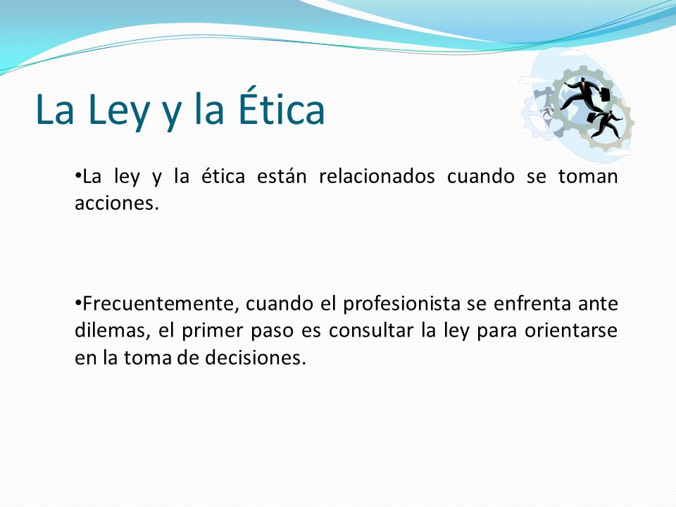 La Ley y la Ética La ley y la ética están relacionados cuando se toman acciones.