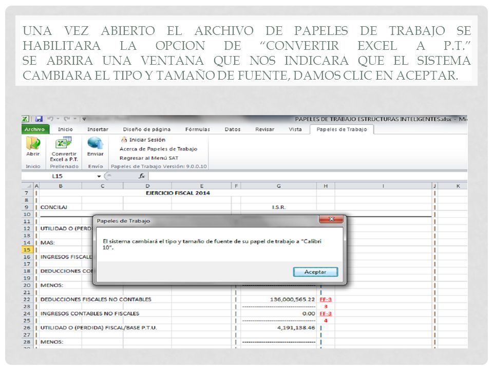 UNA VEZ ABIERTO EL ARCHIVO DE PAPELES DE TRABAJO SE HABILITARA LA OPCION DE CONVERTIR EXCEL A P.T. SE ABRIRA UNA VENTANA QUE NOS INDICARA QUE EL SISTEMA CAMBIARA EL TIPO Y TAMAÑO DE FUENTE, DAMOS CLIC EN ACEPTAR.