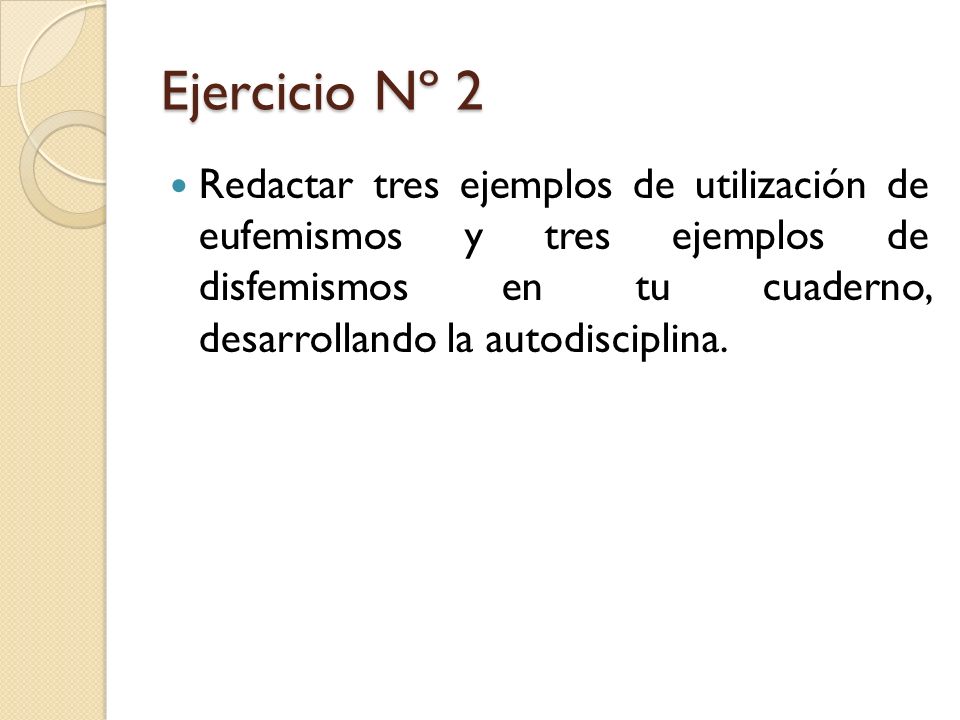 Ejercicio Nº 2 Redactar tres ejemplos de utilización de eufemismos y tres ejemplos de disfemismos en tu cuaderno, desarrollando la autodisciplina.