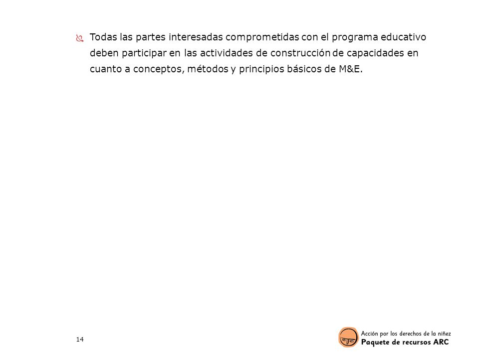 Todas las partes interesadas comprometidas con el programa educativo deben participar en las actividades de construcción de capacidades en cuanto a conceptos, métodos y principios básicos de M&E.